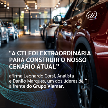 A CTI foi extraordinária para construir o nosso cenário atual”, afirma Leonardo Corsi, Analista e Danilo Marques, um dos líderes de TI à frente do Grupo Viamar